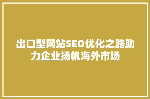 出口型网站SEO优化之路助力企业扬帆海外市场