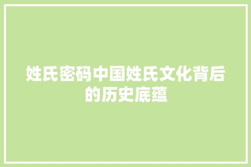姓氏密码中国姓氏文化背后的历史底蕴