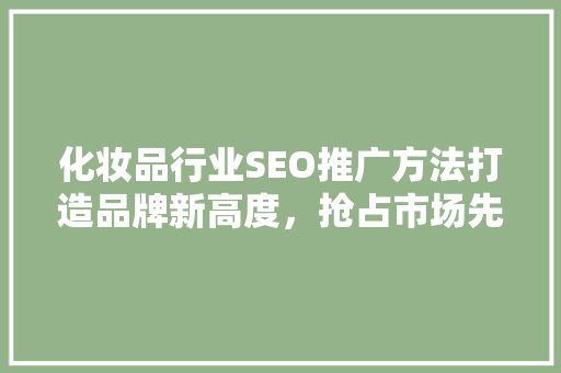 化妆品行业SEO推广方法打造品牌新高度，抢占市场先机