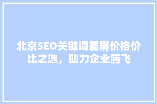北京SEO关键词霸屏价格价比之选，助力企业腾飞