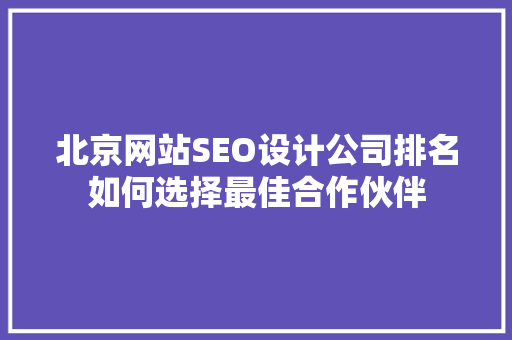 北京网站SEO设计公司排名如何选择最佳合作伙伴
