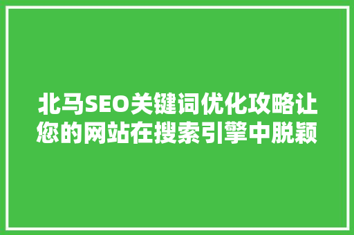 北马SEO关键词优化攻略让您的网站在搜索引擎中脱颖而出