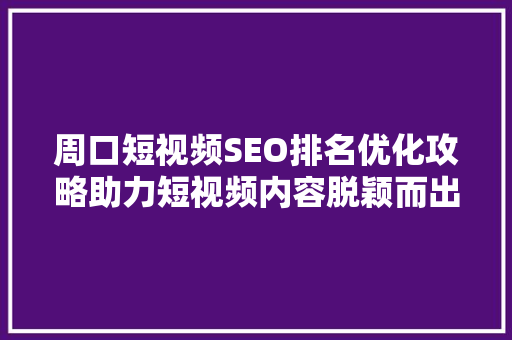 周口短视频SEO排名优化攻略助力短视频内容脱颖而出  第1张