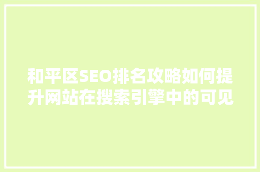 和平区SEO排名攻略如何提升网站在搜索引擎中的可见度