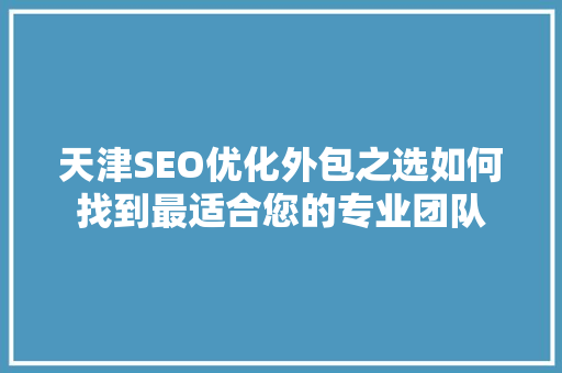 天津SEO优化外包之选如何找到最适合您的专业团队