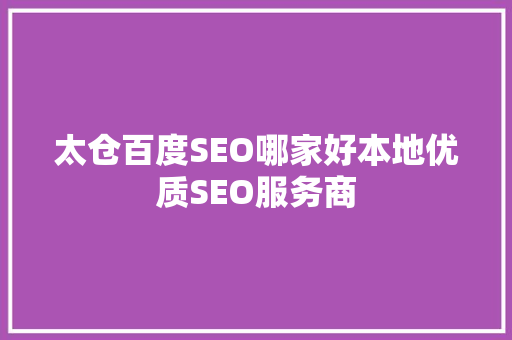 太仓百度SEO哪家好本地优质SEO服务商