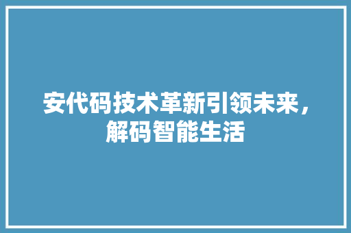 安代码技术革新引领未来，解码智能生活