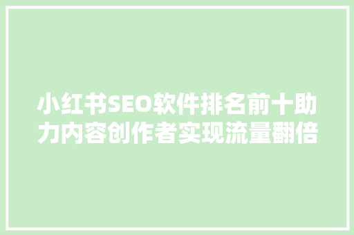 小红书SEO软件排名前十助力内容创作者实现流量翻倍