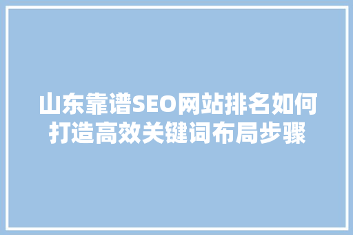 山东靠谱SEO网站排名如何打造高效关键词布局步骤
