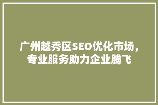 广州越秀区SEO优化市场，专业服务助力企业腾飞