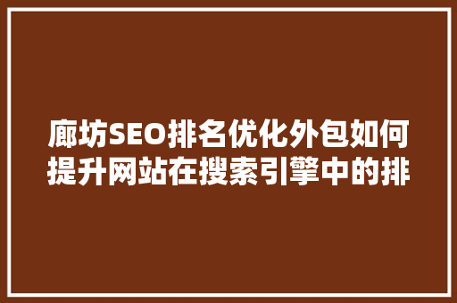 廊坊SEO排名优化外包如何提升网站在搜索引擎中的排名