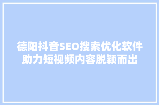 德阳抖音SEO搜索优化软件助力短视频内容脱颖而出