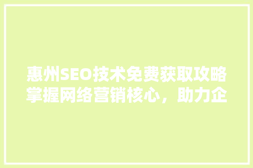 惠州SEO技术免费获取攻略掌握网络营销核心，助力企业腾飞