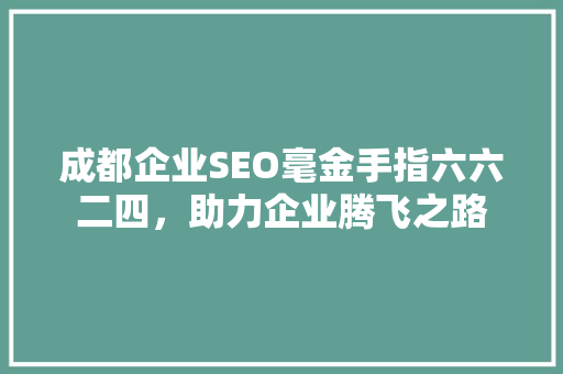 成都企业SEO毫金手指六六二四，助力企业腾飞之路