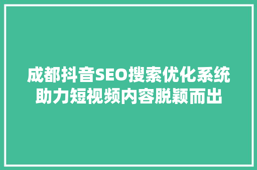 成都抖音SEO搜索优化系统助力短视频内容脱颖而出