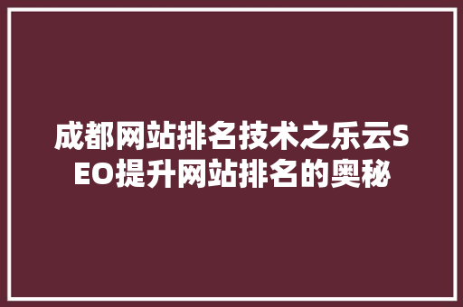 成都网站排名技术之乐云SEO提升网站排名的奥秘