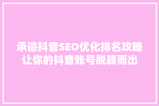 承德抖音SEO优化排名攻略让你的抖音账号脱颖而出