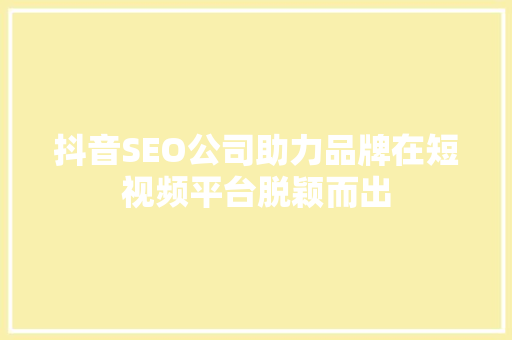抖音SEO公司助力品牌在短视频平台脱颖而出