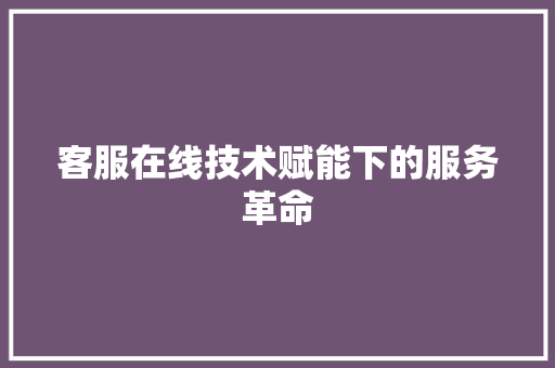 客服在线技术赋能下的服务革命