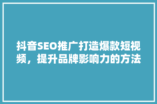 抖音SEO推广打造爆款短视频，提升品牌影响力的方法  第1张
