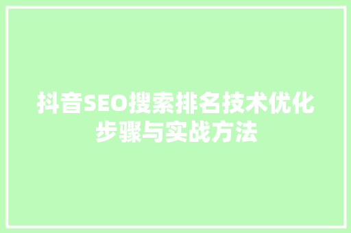 抖音SEO搜索排名技术优化步骤与实战方法