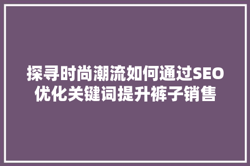探寻时尚潮流如何通过SEO优化关键词提升裤子销售