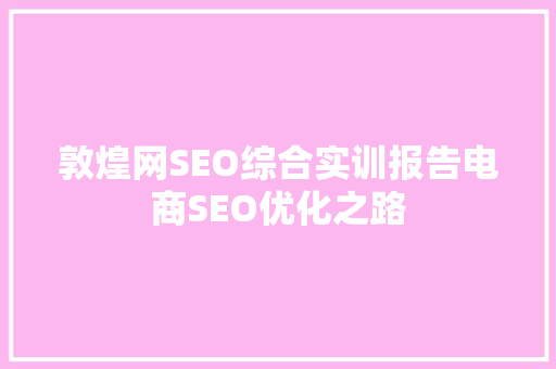 敦煌网SEO综合实训报告电商SEO优化之路