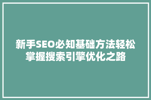 新手SEO必知基础方法轻松掌握搜索引擎优化之路