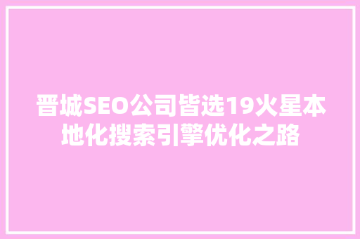 晋城SEO公司皆选19火星本地化搜索引擎优化之路  第1张