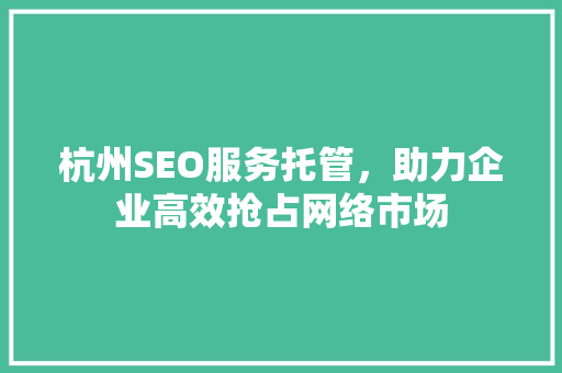 杭州SEO服务托管，助力企业高效抢占网络市场