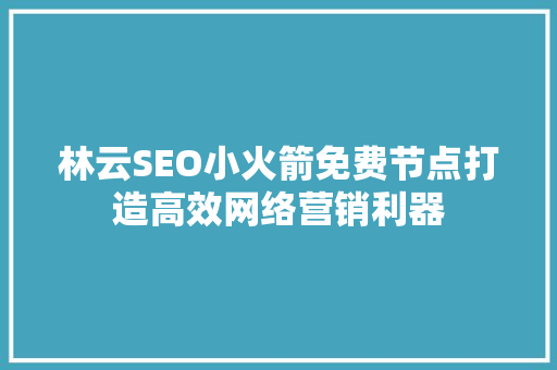 林云SEO小火箭免费节点打造高效网络营销利器