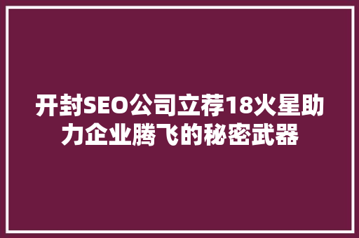 开封SEO公司立荐18火星助力企业腾飞的秘密武器
