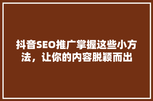 抖音SEO推广掌握这些小方法，让你的内容脱颖而出