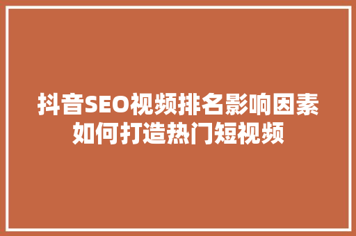 抖音SEO视频排名影响因素如何打造热门短视频