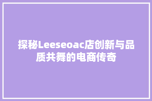 探秘Leeseoac店创新与品质共舞的电商传奇