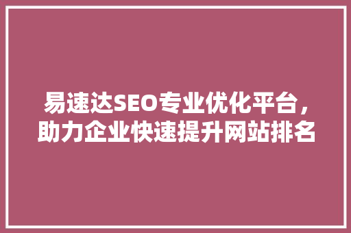 易速达SEO专业优化平台，助力企业快速提升网站排名