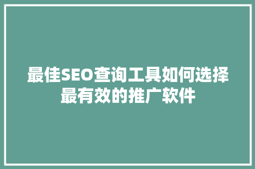 最佳SEO查询工具如何选择最有效的推广软件