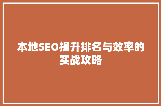 本地SEO提升排名与效率的实战攻略