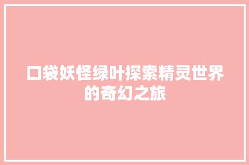 口袋妖怪绿叶探索精灵世界的奇幻之旅