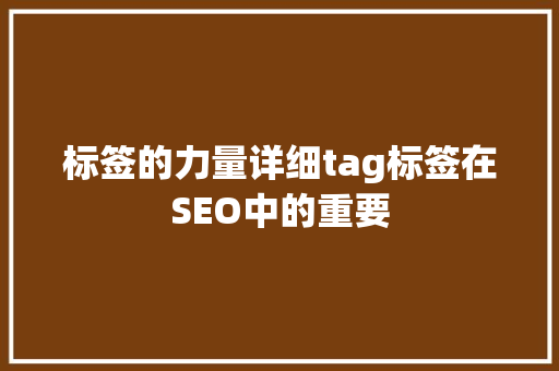 标签的力量详细tag标签在SEO中的重要