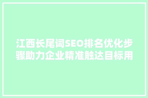 江西长尾词SEO排名优化步骤助力企业精准触达目标用户