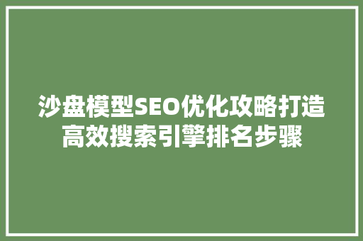 沙盘模型SEO优化攻略打造高效搜索引擎排名步骤