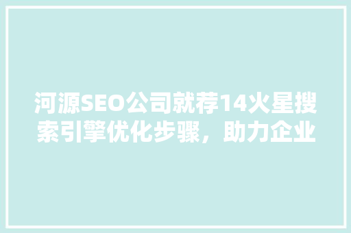 河源SEO公司就荐14火星搜索引擎优化步骤，助力企业腾飞