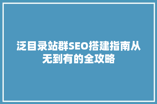泛目录站群SEO搭建指南从无到有的全攻略