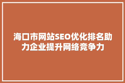 海口市网站SEO优化排名助力企业提升网络竞争力
