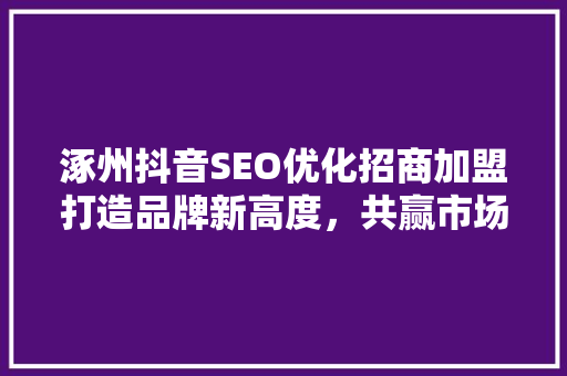 涿州抖音SEO优化招商加盟打造品牌新高度，共赢市场新机遇