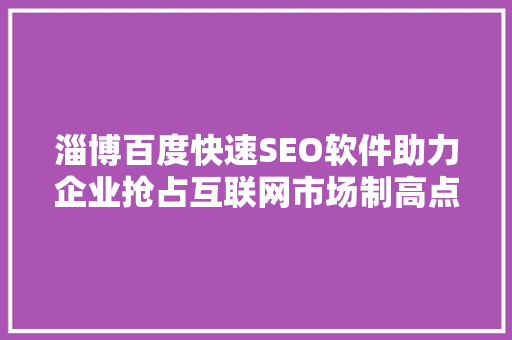 淄博百度快速SEO软件助力企业抢占互联网市场制高点