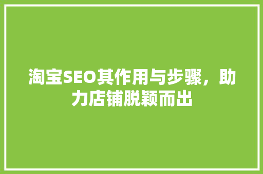 淘宝SEO其作用与步骤，助力店铺脱颖而出