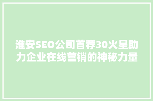 淮安SEO公司首荐30火星助力企业在线营销的神秘力量