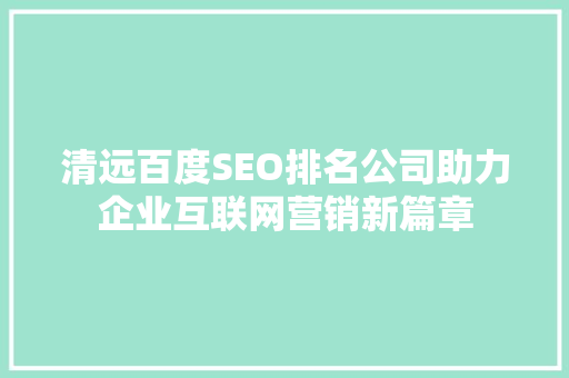 清远百度SEO排名公司助力企业互联网营销新篇章